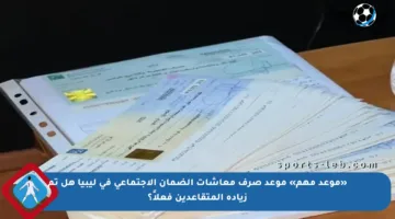 «موعد مهم» موعد صرف معاشات الضمان الاجتماعي في ليبيا هل تم زيادة المتقاعدين فعلاً؟
